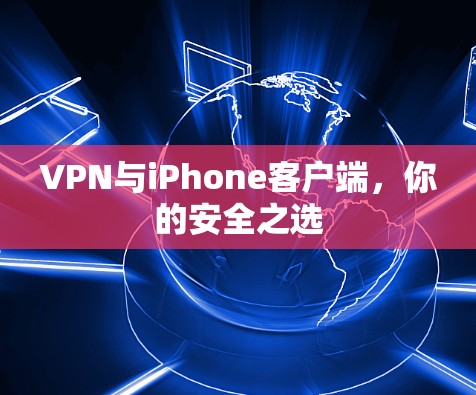VPN与iPhone客户端，你的安全之选