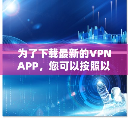 为了下载最新的VPNAPP，您可以按照以下步骤进行
