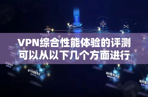 VPN综合性能体验的评测可以从以下几个方面进行分析和比较