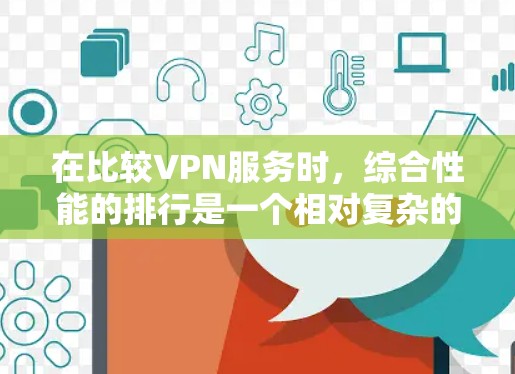 在比较VPN服务时，综合性能的排行是一个相对复杂的议题，因为它取决于用户的具体需求和预算。以下是一些主要VPN品牌及其在综合性能方面的表现，供参考