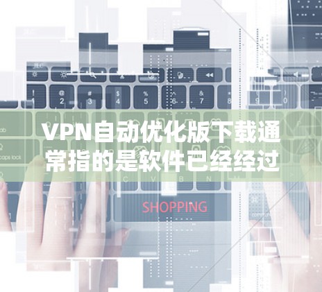 VPN自动优化版下载通常指的是软件已经经过优化，无需手动设置，节省时间和精力。以下是几种常见的VPN自动优化版本，供您参考