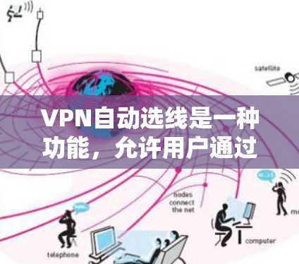 VPN自动选线是一种功能，允许用户通过自动配置选择最适合的VPN连接，从而节省手动调换连接的时间和精力。以下是关于自动选线的详细解释