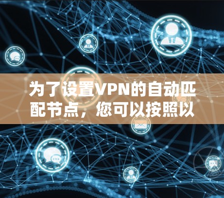 为了设置VPN的自动匹配节点，您可以按照以下步骤进行
