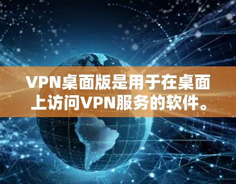 VPN桌面版是用于在桌面上访问VPN服务的软件。以下是几种常见的VPN桌面版软件及其特点