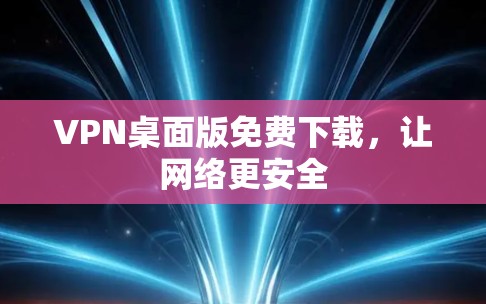 VPN桌面版免费下载，让网络更安全