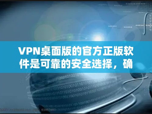 VPN桌面版的官方正版软件是可靠的安全选择，确保网络连接的稳定性。以下是获取该软件的步骤