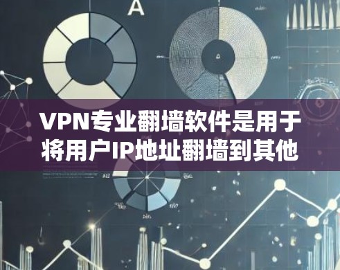 VPN专业翻墙软件是用于将用户IP地址翻墙到其他网络IP，从而访问外部网站的工具。以下是关于这些软件的详细信息