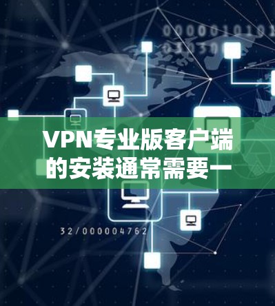 VPN专业版客户端的安装通常需要一定的配置和操作步骤，具体操作可能会因软件而异。以下是一些通用的步骤，帮助你安装和使用专业版VPN客户端