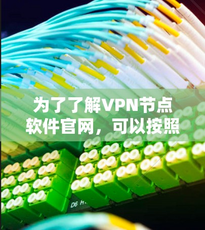 为了了解VPN节点软件官网，可以按照以下步骤进行