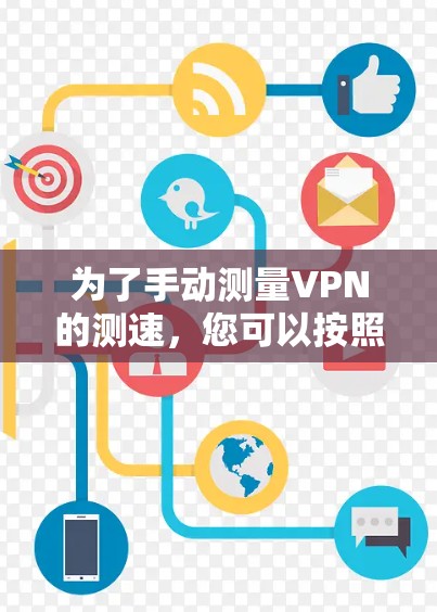 为了手动测量VPN的测速，您可以按照以下步骤操作