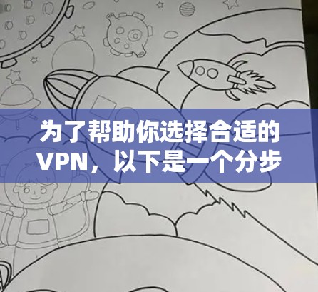 为了帮助你选择合适的VPN，以下是一个分步骤的指南