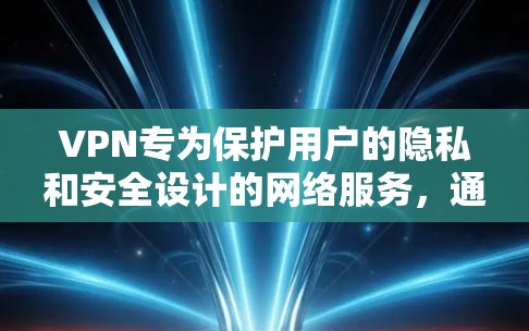 VPN专为保护用户的隐私和安全设计的网络服务，通常包括以下特点