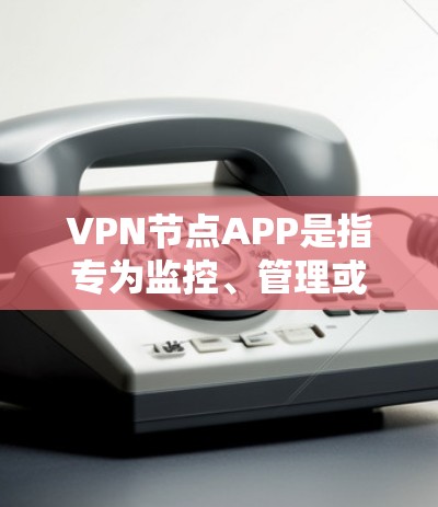 VPN节点APP是指专为监控、管理或管理多个VPN节点而设计的应用程序。这些应用程序通常用于视频会议、团队协作、网络监控或流程管理。以下是一些常见的VPN节点APP