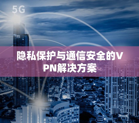 隐私保护与通信安全的VPN解决方案