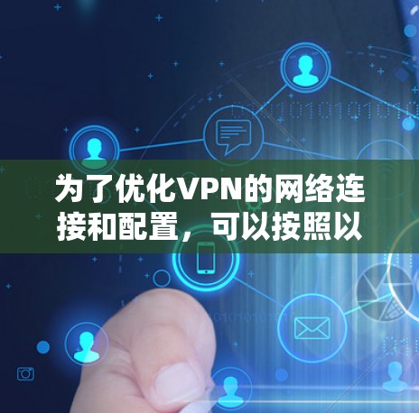 为了优化VPN的网络连接和配置，可以按照以下步骤进行