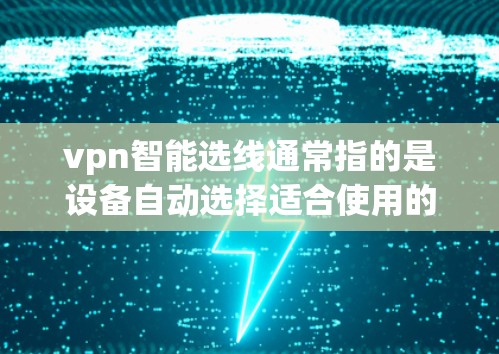 vpn智能选线通常指的是设备自动选择适合使用的设备。如果遇到自动选线异常的情况，可能与设备状态、属性设置、误选或环境因素等有关。以下是一些可能的原因和解决方案