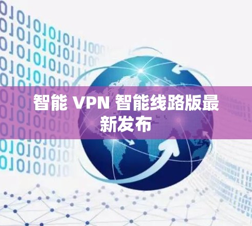 智能 VPN 智能线路版最新发布