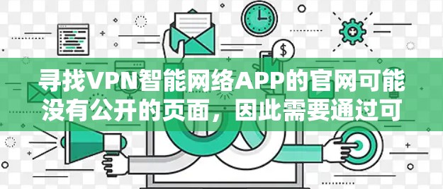 寻找VPN智能网络APP的官网可能没有公开的页面，因此需要通过可信的来源获取相关信息。以下是一些步骤和信息，帮助你找到这些APP
