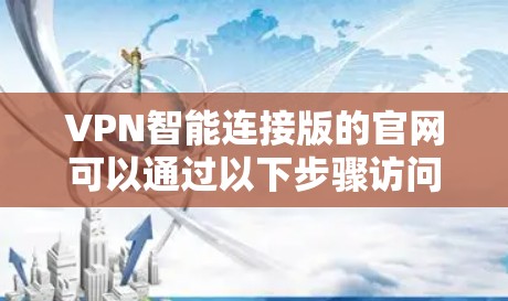 VPN智能连接版的官网可以通过以下步骤访问