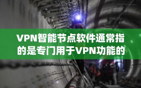 VPN智能节点软件通常指的是专门用于VPN功能的软件，如NetNest、VidMark、DeepStack和VidMaster等。以下是推荐的几个主要VPN软件