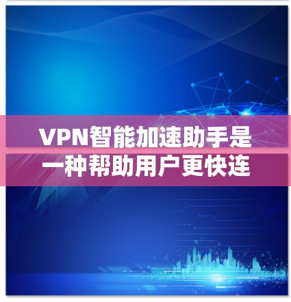 VPN智能加速助手是一种帮助用户更快连接目标网站的工具，通常通过算法分析服务器和延迟来推荐最佳连接路径。以下是对该工具的详细分析