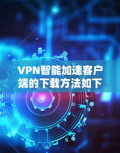 VPN智能加速客户端的下载方法如下
