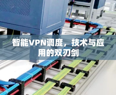 智能VPN调度，技术与应用的双刃剑