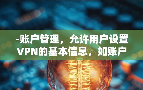 -账户管理，允许用户设置VPN的基本信息，如账户名、密码等
