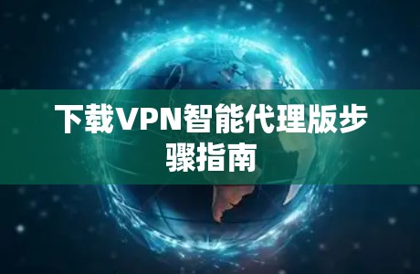 下载VPN智能代理版步骤指南