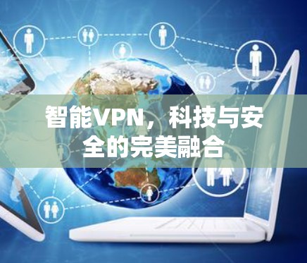 智能VPN，科技与安全的完美融合