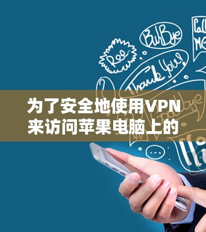 为了安全地使用VPN来访问苹果电脑上的内容，您可以按照以下步骤操作