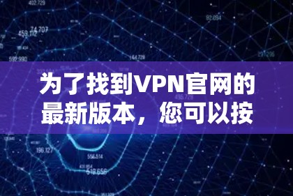 为了找到VPN官网的最新版本，您可以按照以下步骤操作
