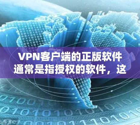 VPN客户端的正版软件通常是指授权的软件，这些软件是经过严格审核和推荐的，能够提供安全的VPN连接体验。以下是几个常见的VPN客户端推荐