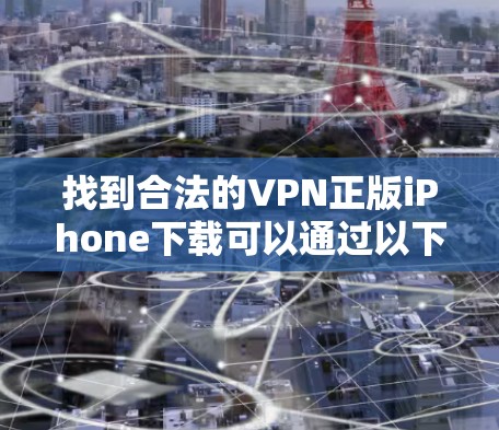 找到合法的VPN正版iPhone下载可以通过以下步骤