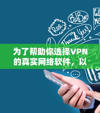 为了帮助你选择VPN的真实网络软件，以下是一些推荐，同时提醒你注意安全问题