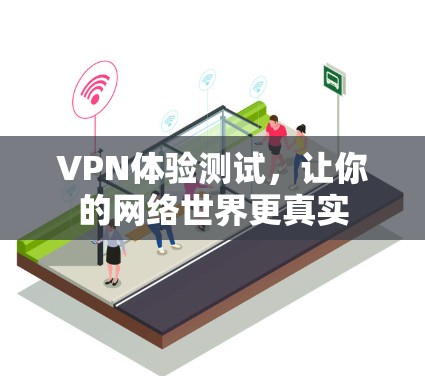 VPN体验测试，让你的网络世界更真实