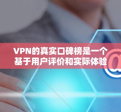 VPN的真实口碑榜是一个基于用户评价和实际体验的排名，反映了不同VPN平台在安全、速度、覆盖范围等方面的差异。以下是一些真实口碑榜的参考内容，供你参考