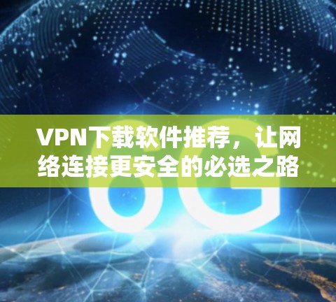 VPN下载软件推荐，让网络连接更安全的必选之路