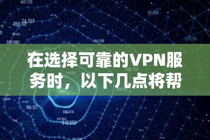 在选择可靠的VPN服务时，以下几点将帮助你更好地进行决策