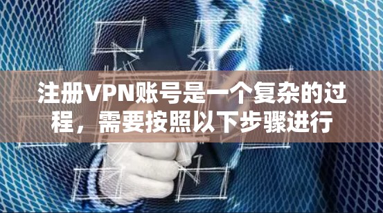 注册VPN账号是一个复杂的过程，需要按照以下步骤进行