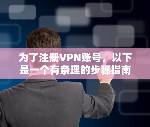 为了注册VPN账号，以下是一个有条理的步骤指南