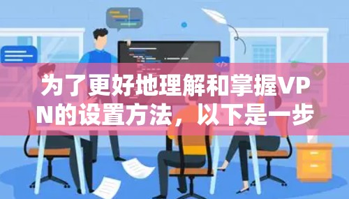 为了更好地理解和掌握VPN的设置方法，以下是一步步的指南
