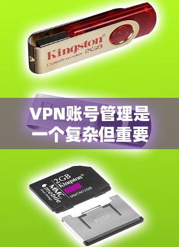 VPN账号管理是一个复杂但重要的过程，旨在保护用户的信息安全。以下是对VPN账号管理方法的详细总结，涵盖登录、保护、管理、安全等方面