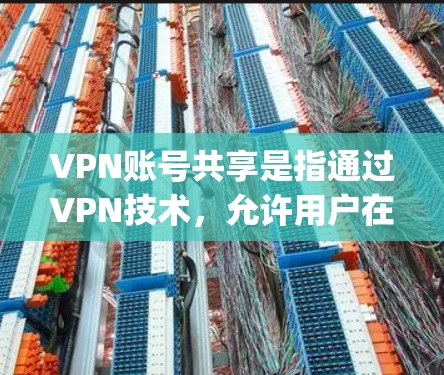 VPN账号共享是指通过VPN技术，允许用户在虚拟网络中共享多个账号，通常用于观看多个视频流或实时内容。以下是一些 commonly used VPN账号共享方法