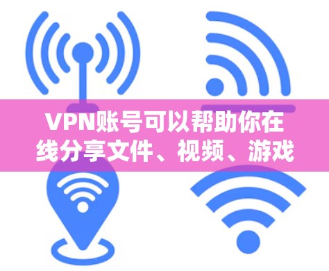 VPN账号可以帮助你在线分享文件、视频、游戏等，但使用时需要遵守相关协议和安全规定。以下是一些关于VPN账号的实用建议