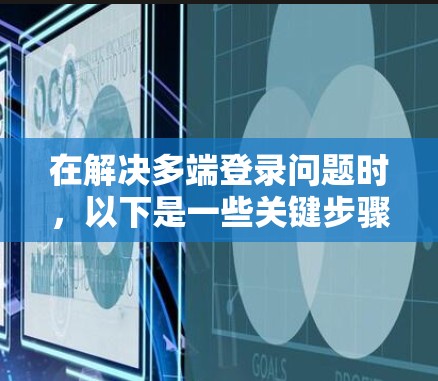 在解决多端登录问题时，以下是一些关键步骤和建议