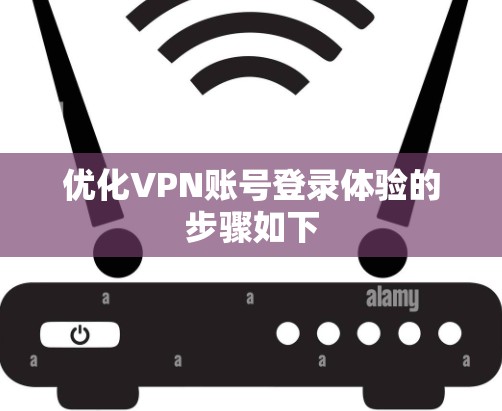 优化VPN账号登录体验的步骤如下