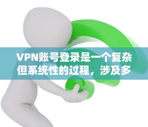 VPN账号登录是一个复杂但系统性的过程，涉及多个步骤和安全因素。以下是一个详细的指南，帮助您系统地登录VPN账号