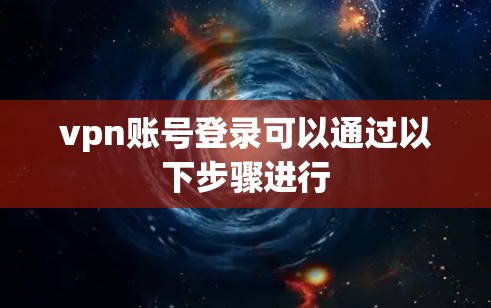 vpn账号登录可以通过以下步骤进行