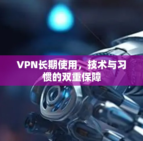 VPN长期使用，技术与习惯的双重保障